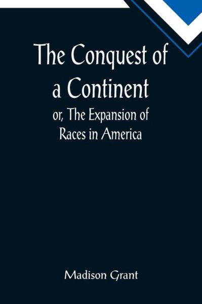 The Conquest of a Continent; or, The Expansion of Races in America - Madison Grant - Books - Alpha Edition - 9789355898432 - January 25, 2022