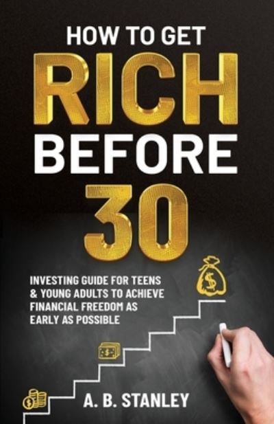 Cover for A B Stanley · How To Get Rich Before 30: Investing Guide for Teens and Young Adults to Achieve Financial Freedom as Early as Possible (Paperback Book) (2021)