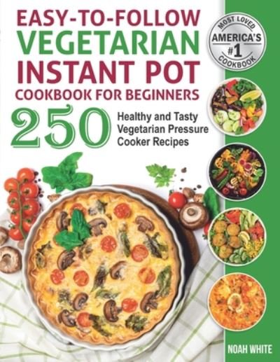 Cover for Noah White · Easy-to-Follow Vegetarian Instant Pot Cookbook for Beginners: 250 Healthy and Tasty Vegetarian Pressure Cooker Recipes. - Vegetarian Cooking (Paperback Book) (2020)