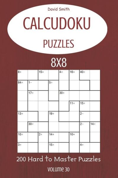 CalcuDoku Puzzles - 200 Hard to Master Puzzles 8x8 vol.30 - David Smith - Books - Independently Published - 9798682381432 - September 3, 2020