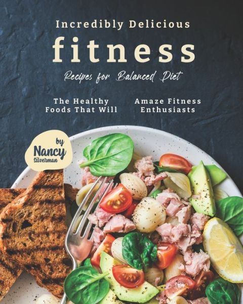 Incredibly Delicious Fitness Recipes for Balanced Diet - Nancy Silverman - Kirjat - Independently Published - 9798710864432 - torstai 18. helmikuuta 2021