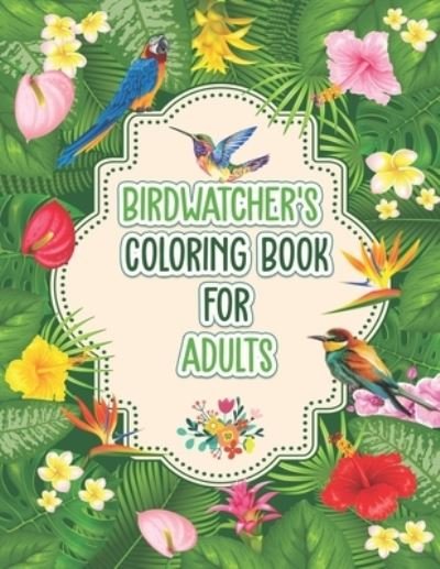 Cover for Probirdcoloring Publishing · Birdwatchers Coloring Book for Adults: An Adult Coloring Book with Birds and Flowers for Relaxation and Stress Relief, Different 52 Cute Bird Illustrations for Bird Lovers. (Paperback Book) (2021)