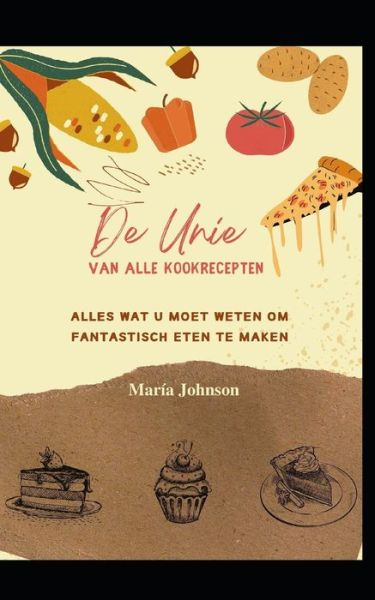 De Unie van alle kookrecepten: Alles wat u moet weten om fantastisch eten te maken - Maria Johnson - Books - Independently Published - 9798761383432 - November 7, 2021