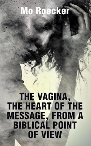 Cover for Mo Roecker · Vagina, the Heart of the Message, from a Biblical Point of View (Book) (2023)