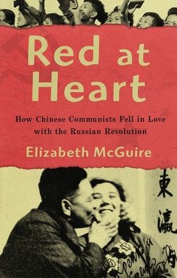 Cover for McGuire, Elizabeth (Department of History, Department of History, California State University, East Bay) · Red at Heart: How Chinese Communists Fell in Love with the Russian Revolution (Paperback Book) (2020)