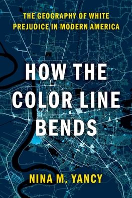 Cover for Yancy, Nina M. (Inaugural fellow, Inaugural fellow, McKinsey Center for the Future of Work) · How the Color Line Bends: The Geography of White Prejudice in Modern America (Paperback Book) (2022)