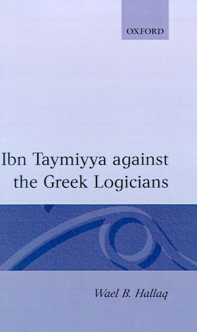 Cover for Wael B. Hallaq · Ibn Taymiyya Against the Greek Logicians (Inbunden Bok) (1993)