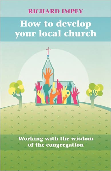 How to Develop Your Local Church: Working With The Wisdom Of The Congregation - Richard Impey - Books - SPCK Publishing - 9780281061433 - June 17, 2010