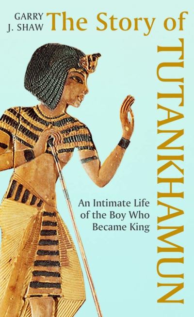 Cover for Garry J. Shaw · The Story of Tutankhamun: An Intimate Life of the Boy who Became King (Innbunden bok) (2022)