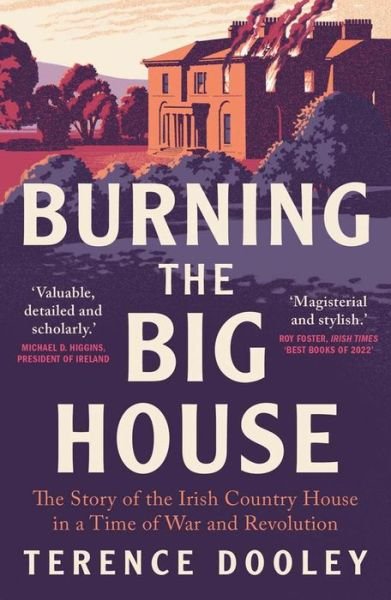 Burning the Big House: The Story of the Irish Country House in a Time of War and Revolution - Terence Dooley - Books - Yale University Press - 9780300270433 - April 11, 2023