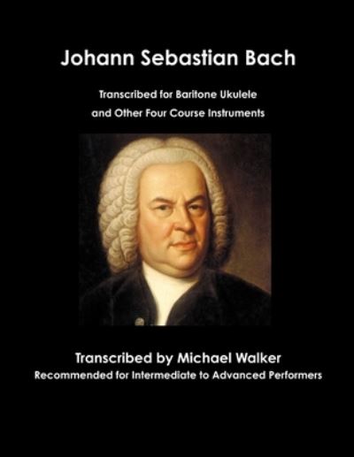 Cover for Michael Walker · Johann Sebastian Bach Transcribed for Baritone Ukulele and Other Four Course Instruments (Paperback Book) (2019)