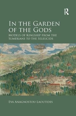Cover for Eva Anagnostou-Laoutides · In the Garden of the Gods: Models of Kingship from the Sumerians to the Seleucids (Pocketbok) (2019)