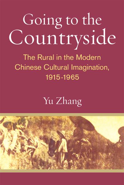 Cover for Yu Zhang · Going to the Countryside: The Rural in the Modern Chinese Cultural Imagination, 1915-1965 - China Understandings Today (Hardcover Book) (2020)