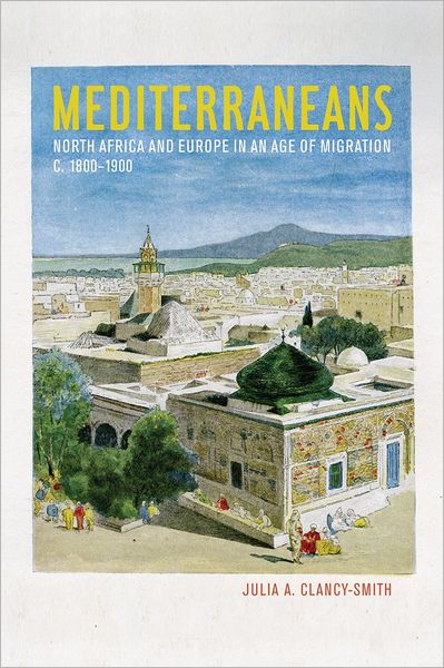 Cover for Julia A. Clancy-Smith · Mediterraneans: North Africa and Europe in an Age of Migration, c. 1800–1900 - California World History Library (Paperback Book) (2012)