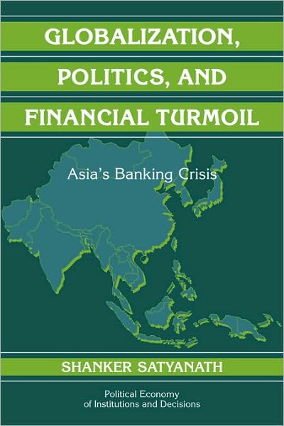 Cover for Satyanath, Shanker (New York University) · Globalization, Politics, and Financial Turmoil: Asia's Banking Crisis - Political Economy of Institutions and Decisions (Paperback Book) (2009)