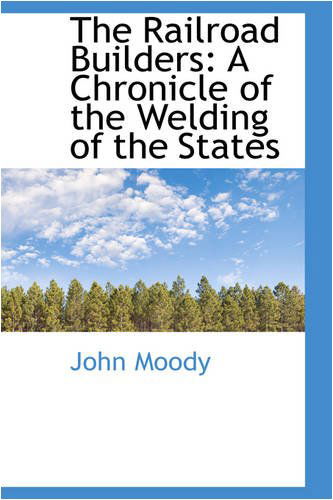 The Railroad Builders: a Chronicle of the Welding of the States - John Moody - Books - BiblioLife - 9780559687433 - December 9, 2008