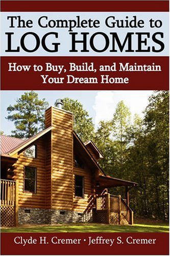Cover for Clyde H Cremer · The Complete Guide to Log Homes: How to Buy, Build, and Maintain Your Dream Home (Paperback Book) (2008)