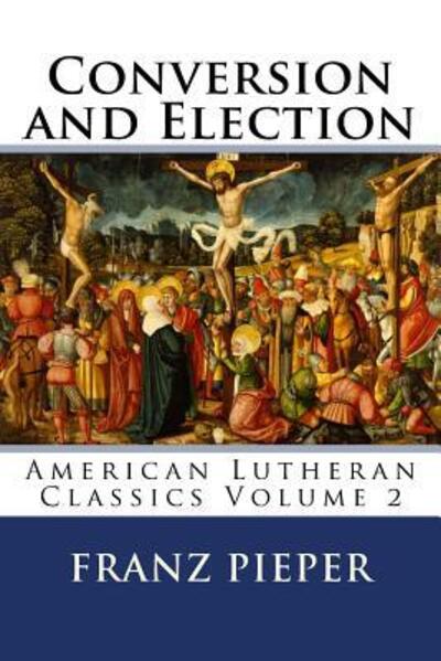 Cover for Franz Pieper · Conversion and Election: a Plea for a United Lutheranism in America (Paperback Book) (2015)