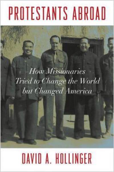 Cover for David A. Hollinger · Protestants Abroad: How Missionaries Tried to Change the World but Changed America (Inbunden Bok) (2017)