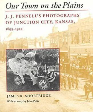 Cover for James R. Shortridge · Our Town on the Plains: J.j.pennell's Photographs of Junction City, Kansas, 1893-1922 (Hardcover Book) (2000)