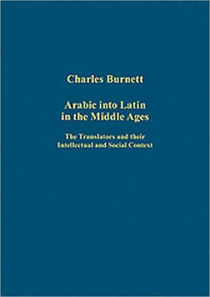 Cover for Charles Burnett · Arabic into Latin in the Middle Ages: The Translators and their Intellectual and Social Context - Variorum Collected Studies (Hardcover Book) [New edition] (2009)