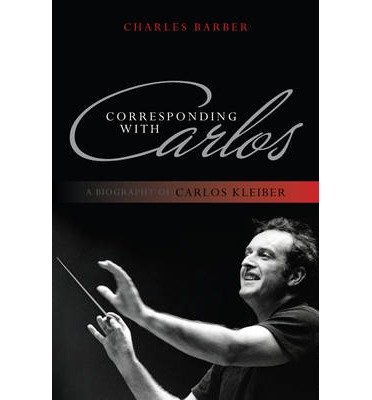 Cover for Charles Barber · Corresponding with Carlos: A Biography of Carlos Kleiber (Gebundenes Buch) (2011)