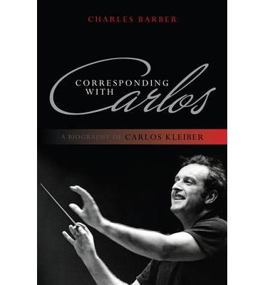 Corresponding with Carlos: A Biography of Carlos Kleiber - Charles Barber - Bøger - Scarecrow Press - 9780810881433 - 30. november 2011