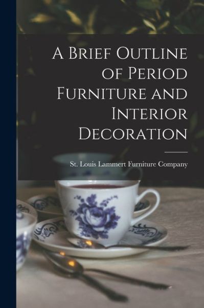 A Brief Outline of Period Furniture and Interior Decoration - St Louis Lammert Furniture Company - Bøker - Hassell Street Press - 9781014143433 - 9. september 2021