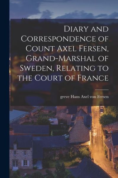 Cover for Hans Axel Von Greve Fersen · Diary and Correspondence of Count Axel Fersen, Grand-Marshal of Sweden, Relating to the Court of France (Bog) (2022)