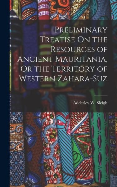 Cover for Adderley W. Sleigh · Preliminary Treatise on the Resources of Ancient Mauritania, or the Territory of Western Zahara-Suz (Bok) (2022)