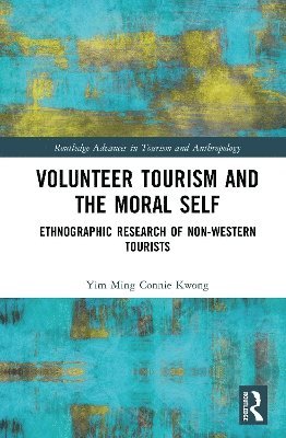 Cover for Yim Ming Connie Kwong · Volunteer Tourism and the Moral Self: Ethnographic Research of Non-Western Tourists - Routledge Advances in Tourism and Anthropology (Hardcover Book) (2025)