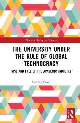 Cover for Hoevel, Carlos (Pontifical Catholic University of Argentina) · The University Under the Rule of Global Technocracy: Rise and Fall of the Academic Industry - Morality, Society and Culture (Hardcover Book) (2025)