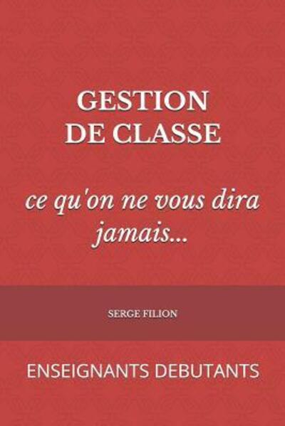 Cover for Serge Filion · GESTION DE CLASSE ce qu'on ne vous dira jamais : ENSEIGNANTS DEBUTANTS (Paperback Book) (2019)