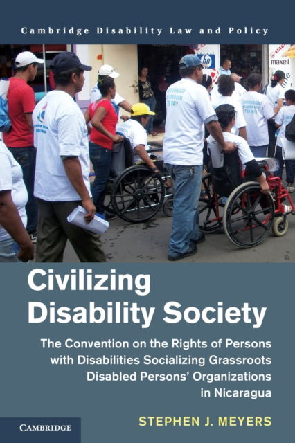 Cover for Meyers, Stephen J. (University of Washington) · Civilizing Disability Society: The Convention on the Rights of Persons with Disabilities Socializing Grassroots Disabled Persons' Organizations in Nicaragua - Cambridge Disability Law and Policy Series (Paperback Book) (2022)