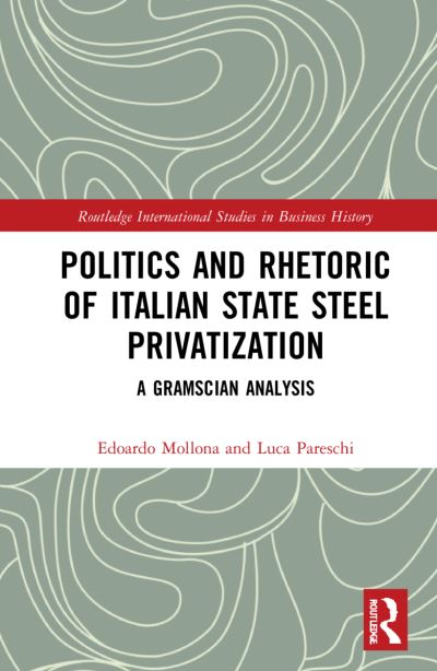 Cover for Mollona, Edoardo (University of Bologna, Italy) · Politics and Rhetoric of Italian State Steel Privatisation: A Gramscian Analysis - Routledge International Studies in Business History (Hardcover Book) (2022)