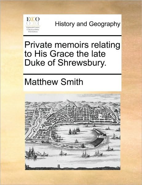 Cover for Matthew Smith · Private Memoirs Relating to His Grace the Late Duke of Shrewsbury. (Pocketbok) (2010)