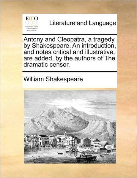 Antony and Cleopatra, a Tragedy, by Shakespeare. an Introduction, and Notes Critical and Illustrative, Are Added, by the Authors of the Dramatic Censo - William Shakespeare - Boeken - Gale Ecco, Print Editions - 9781170908433 - 10 juni 2010