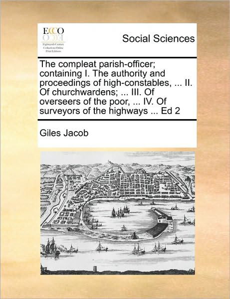 The Compleat Parish-officer; Containing I. the Authority and Proceedings of High-constables, ... Ii. of Churchwardens; ... Iii. of Overseers of the Poor, - Giles Jacob - Books - Gale Ecco, Print Editions - 9781171464433 - August 6, 2010