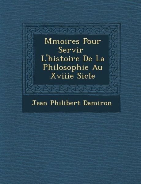 Cover for Jean Philibert Damiron · M Moires Pour Servir L'histoire De La Philosophie Au Xviiie Si Cle (Paperback Book) (2012)
