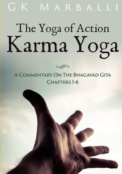 Cover for Gk Marballi · The Yoga of Action (Karma Yoga) - a Commentary on the Bhagavad Gita Chapters 1-6 (Paperback Book) (2013)