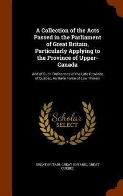 Cover for Great Britain · A Collection of the Acts Passed in the Parliament of Great Britain, Particularly Applying to the Province of Upper-Canada (Hardcover Book) (2015)