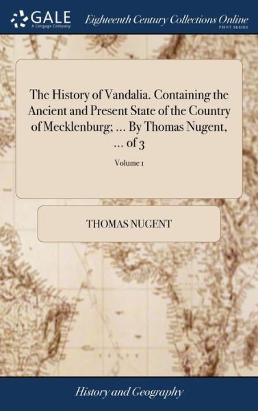 Cover for Thomas Nugent · The History of Vandalia. Containing the Ancient and Present State of the Country of Mecklenburg; ... By Thomas Nugent, ... of 3; Volume 1 (Gebundenes Buch) (2018)