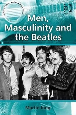 Cover for Martin King · Men, Masculinity and the Beatles - Ashgate Popular and Folk Music Series (Hardcover Book) [New edition] (2013)