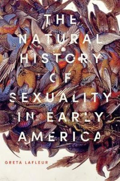 Cover for LaFleur, Greta (Professor of American Studies, Yale University) · The Natural History of Sexuality in Early America (Hardcover Book) (2019)