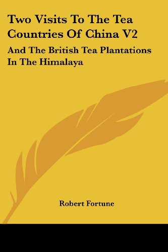 Two Visits to the Tea Countries of China V2: and the British Tea Plantations in the Himalaya - Robert Fortune - Books - Kessinger Publishing, LLC - 9781432655433 - June 1, 2007