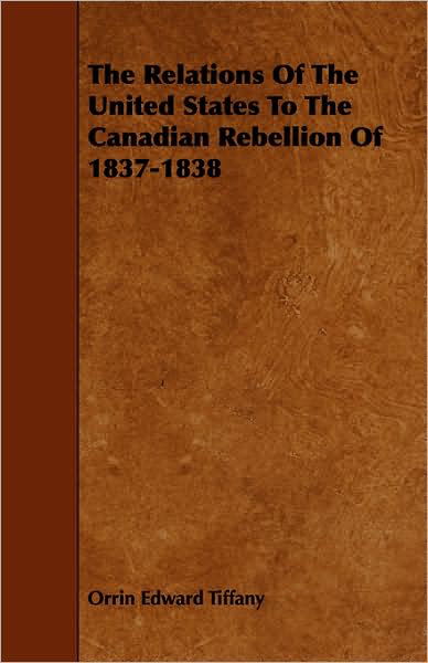 Cover for Orrin Edward Tiffany · The Relations of the United States to the Canadian Rebellion of 1837-1838 (Paperback Book) (2008)