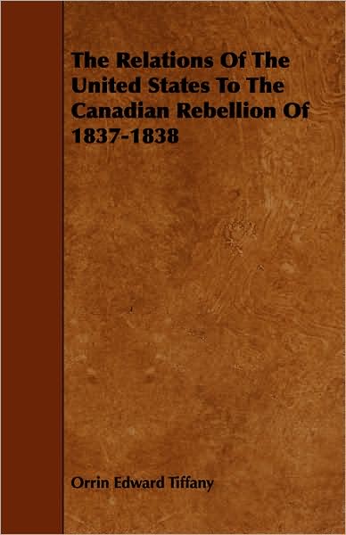 Cover for Orrin Edward Tiffany · The Relations of the United States to the Canadian Rebellion of 1837-1838 (Taschenbuch) (2008)