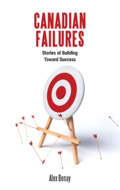 Canadian Failures: Stories of Building Toward Success - Alex Benay - Books - Dundurn Group Ltd - 9781459740433 - December 28, 2017