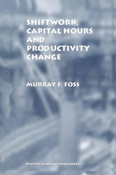 Cover for Murray F. Foss · Shiftwork, Capital Hours and Productivity Change (Paperback Book) [Softcover reprint of the original 1st ed. 1997 edition] (2012)