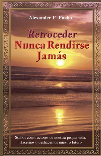 Cover for Alexander P Pucho · Retroceder Nunca Rendirse Jamás: Somos Constructores De Nuestra Propia Vida. Hacemos O Deshacemos Nuestro Futuro. (Paperback Bog) [Spanish edition] (2011)